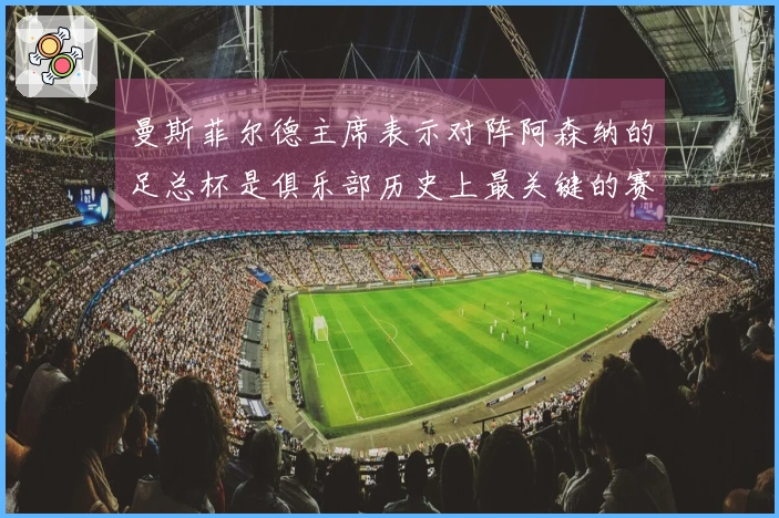 曼斯菲尔德主席表示对阵阿森纳的足总杯是俱乐部历史上最关键的赛事