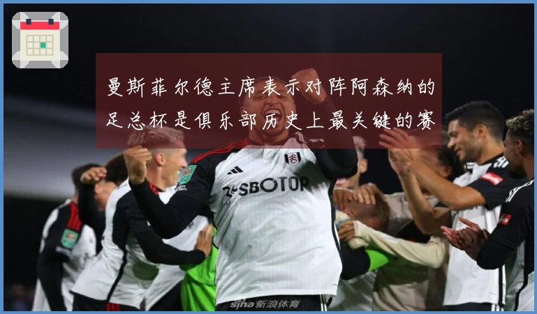 曼斯菲尔德主席表示对阵阿森纳的足总杯是俱乐部历史上最关键的赛事