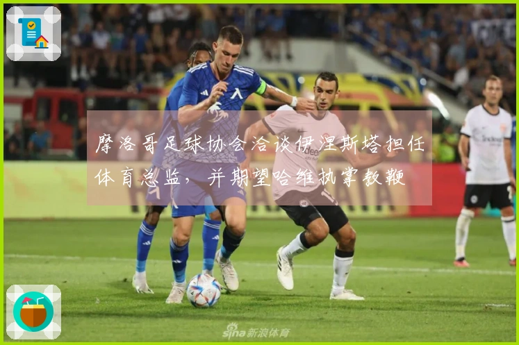 摩洛哥足球协会洽谈伊涅斯塔担任体育总监，并期望哈维执掌教鞭