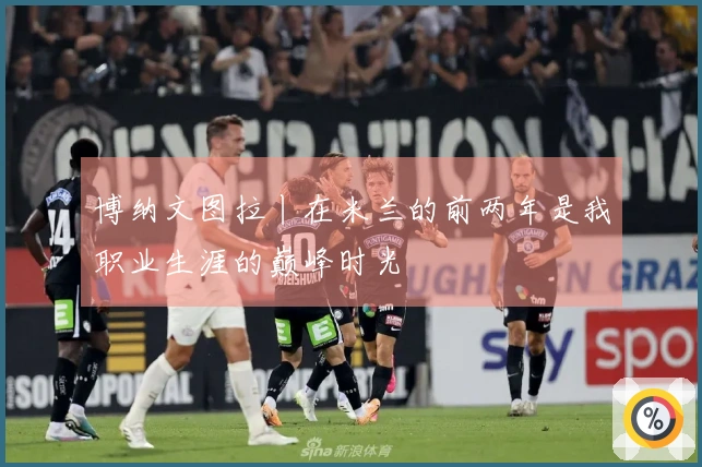 博纳文图拉丨在米兰的前两年是我职业生涯的巅峰时光