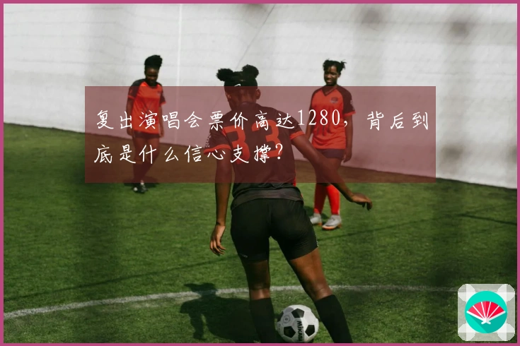 复出演唱会票价高达1280，背后到底是什么信心支撑？