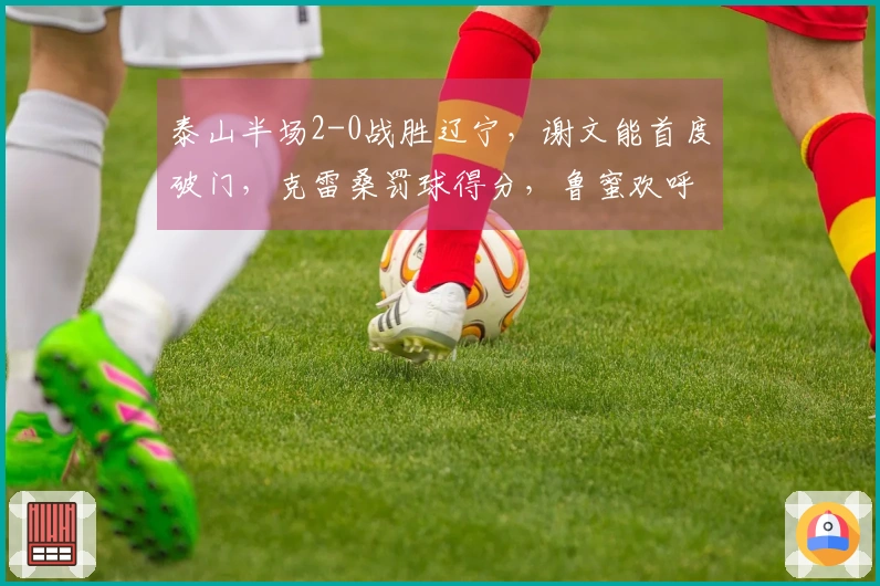 泰山半场2-0战胜辽宁，谢文能首度破门，克雷桑罚球得分，鲁蜜欢呼雀跃