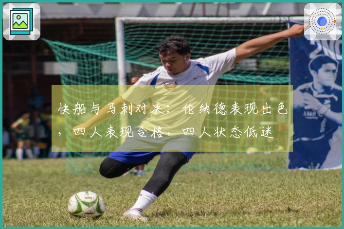 快船与马刺对决：伦纳德表现出色，四人表现合格，四人状态低迷