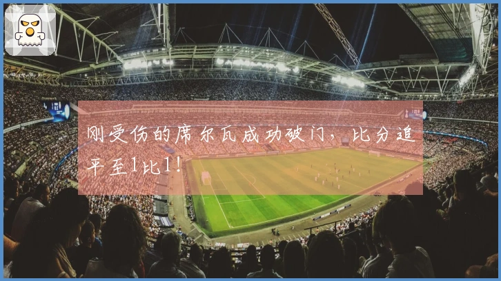 刚受伤的席尔瓦成功破门，比分追平至1比1！