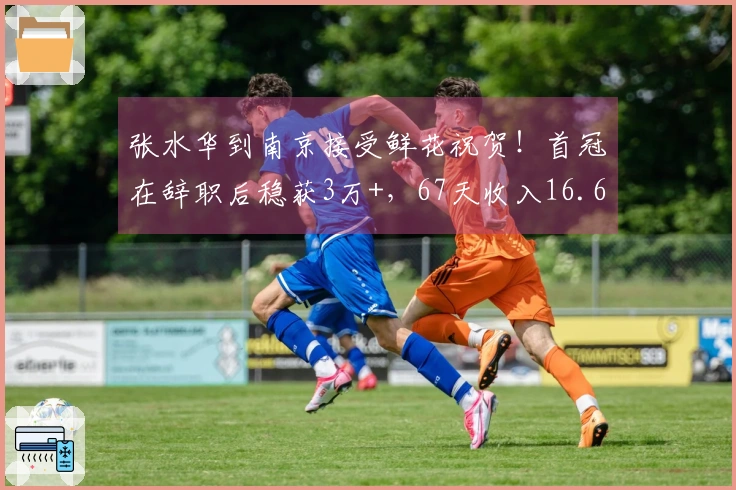 张水华到南京接受鲜花祝贺！首冠在辞职后稳获3万+，67天收入16.6万