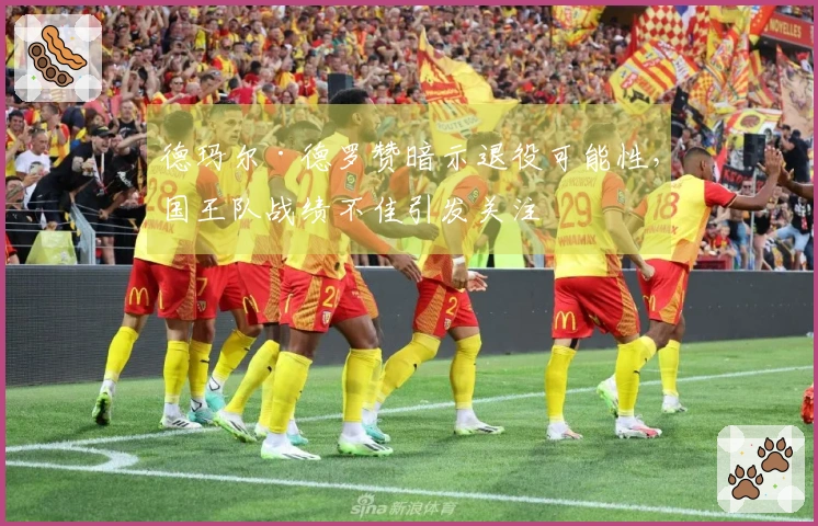 德玛尔·德罗赞暗示退役可能性，国王队战绩不佳引发关注
