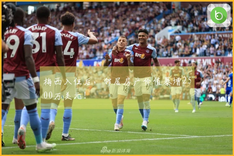 梅西入住后，邻居房产价值暴增2500万美元！