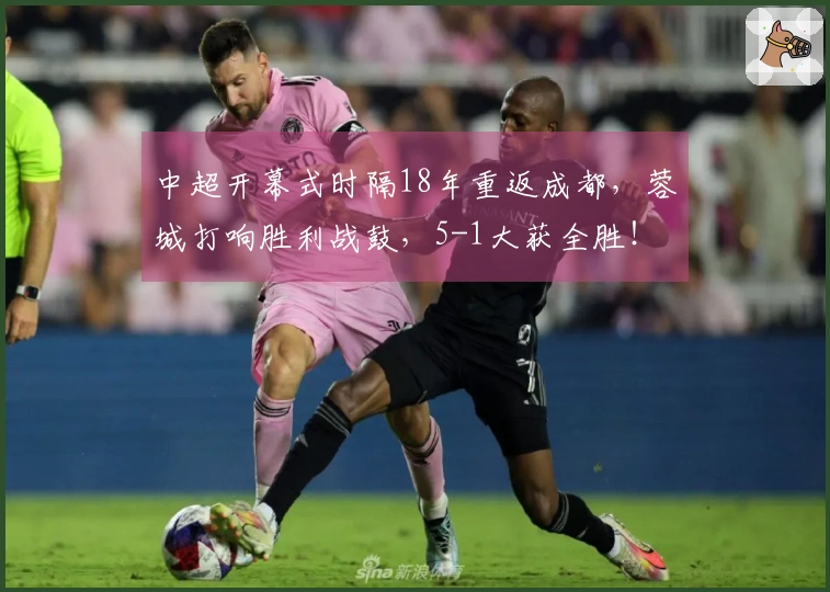 中超开幕式时隔18年重返成都，蓉城打响胜利战鼓，5-1大获全胜！